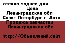 стекло заднее для Nissan Qashqai 2 › Цена ­ 10 400 - Ленинградская обл., Санкт-Петербург г. Авто » Продажа запчастей   . Ленинградская обл.